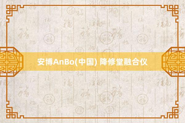 安博AnBo(中国) 降修堂融合仪