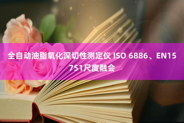 全自动油脂氧化深切性测定仪 ISO 6886、EN15751尺度融会