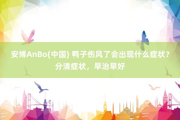 安博AnBo(中国) 鸭子伤风了会出现什么症状？分清症状，早治早好