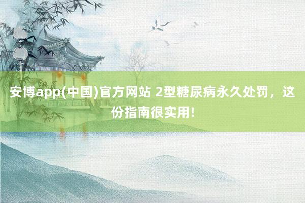 安博app(中国)官方网站 2型糖尿病永久处罚，这份指南很实用!