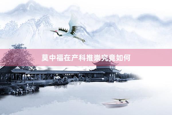 莫中福在产科推崇究竟如何