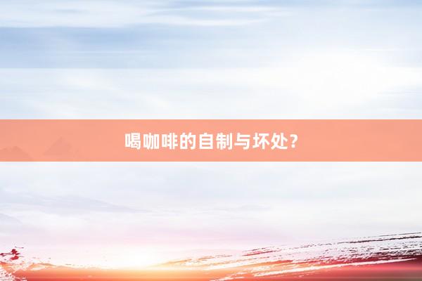 喝咖啡的自制与坏处？