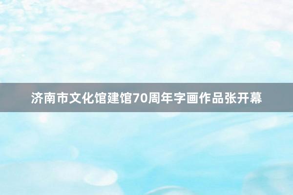 济南市文化馆建馆70周年字画作品张开幕