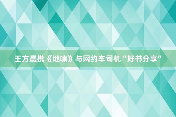 王方晨携《地啸》与网约车司机“好书分享”