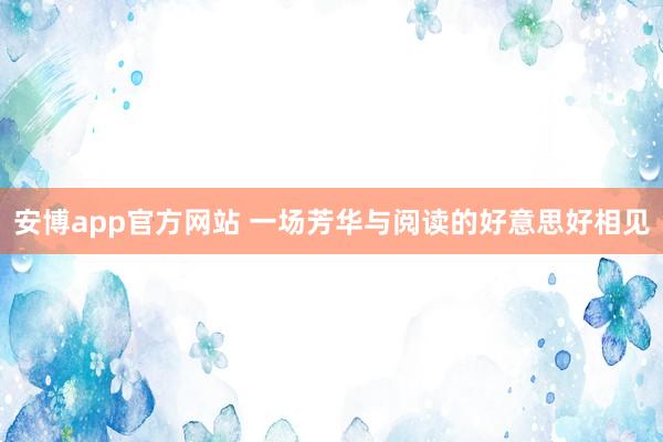 安博app官方网站 一场芳华与阅读的好意思好相见