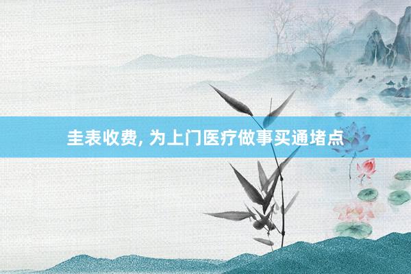 圭表收费, 为上门医疗做事买通堵点