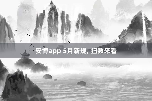 安博app 5月新规, 扫数来看