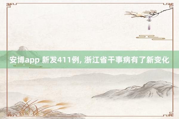 安博app 新发411例, 浙江省干事病有了新变化