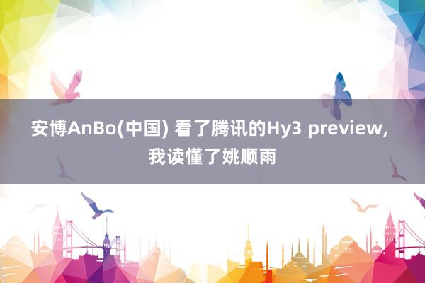 安博AnBo(中国) 看了腾讯的Hy3 preview, 我读懂了姚顺雨
