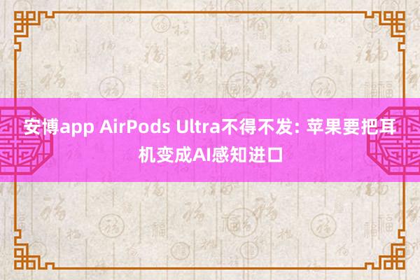 安博app AirPods Ultra不得不发: 苹果要把耳机变成AI感知进口