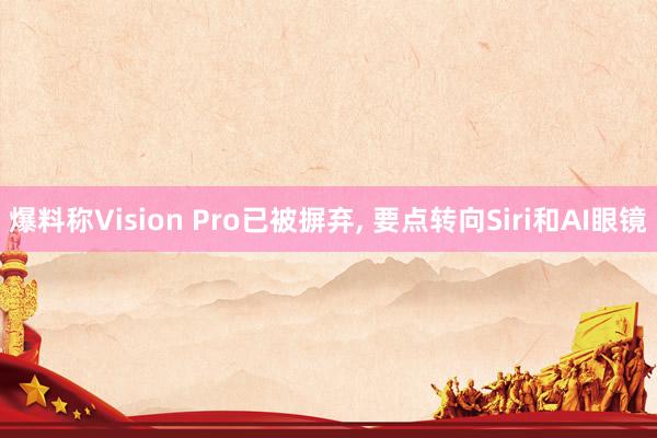 爆料称Vision Pro已被摒弃， 要点转向Siri和AI眼镜