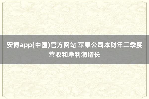 安博app(中国)官方网站 苹果公司本财年二季度营收和净利润增长