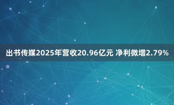 出书传媒2025年营收20.96亿元 净利微增2.79%