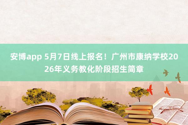 安博app 5月7日线上报名！广州市康纳学校2026年义务教化阶段招生简章
