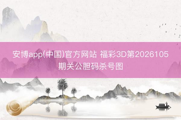 安博app(中国)官方网站 福彩3D第2026105期关公胆码杀号图