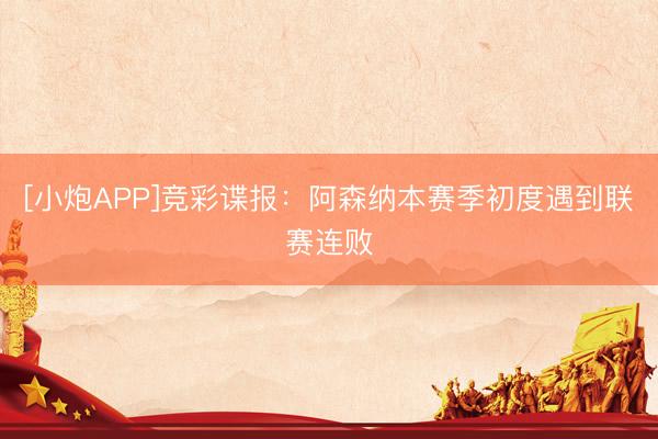 [小炮APP]竞彩谍报：阿森纳本赛季初度遇到联赛连败