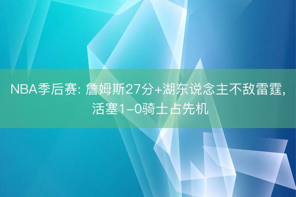 NBA季后赛: 詹姆斯27分+湖东说念主不敌雷霆， 活塞1-0骑士占先机