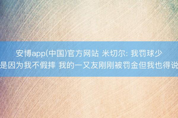 安博app(中国)官方网站 米切尔: 我罚球少是因为我不假摔 我的一又友刚刚被罚金但我也得说