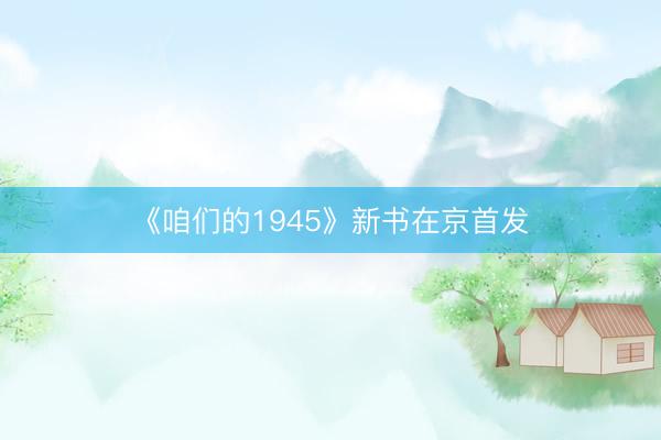 《咱们的1945》新书在京首发